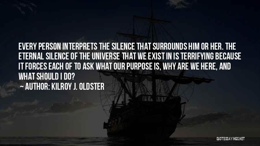 Kilroy J. Oldster Quotes: Every Person Interprets The Silence That Surrounds Him Or Her. The Eternal Silence Of The Universe That We Exist In