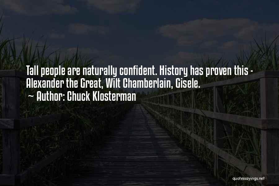 Chuck Klosterman Quotes: Tall People Are Naturally Confident. History Has Proven This - Alexander The Great, Wilt Chamberlain, Gisele.