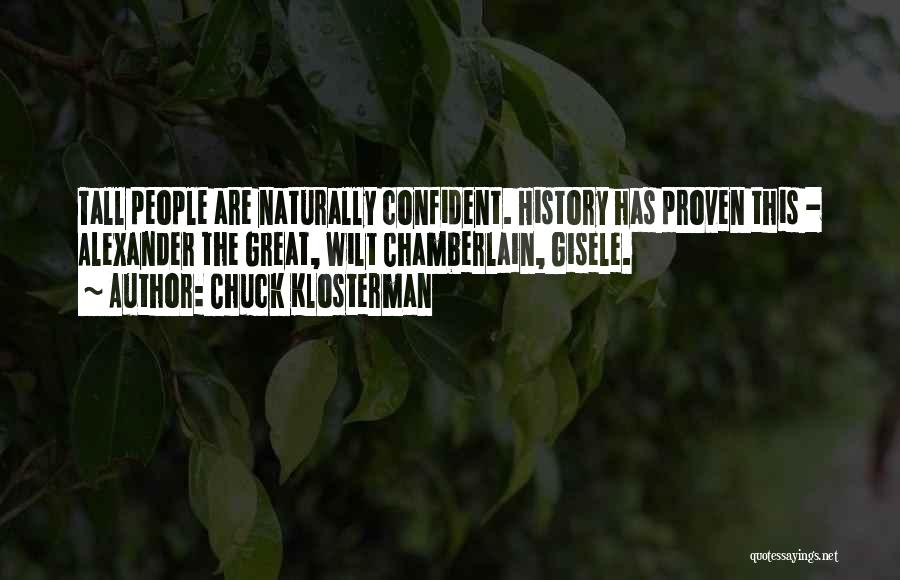 Chuck Klosterman Quotes: Tall People Are Naturally Confident. History Has Proven This - Alexander The Great, Wilt Chamberlain, Gisele.