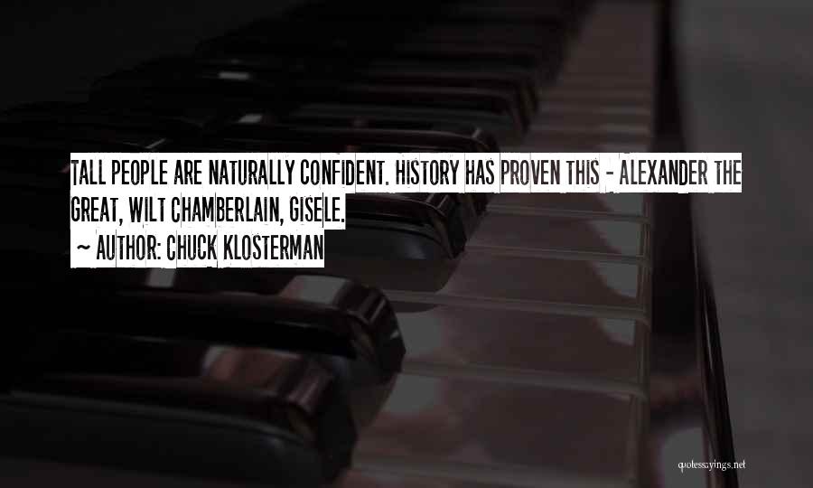 Chuck Klosterman Quotes: Tall People Are Naturally Confident. History Has Proven This - Alexander The Great, Wilt Chamberlain, Gisele.