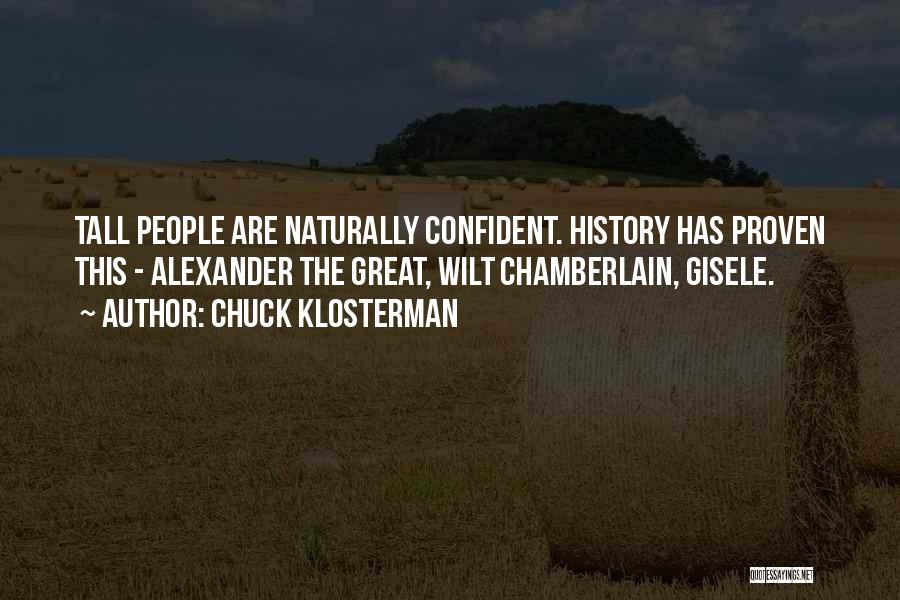 Chuck Klosterman Quotes: Tall People Are Naturally Confident. History Has Proven This - Alexander The Great, Wilt Chamberlain, Gisele.