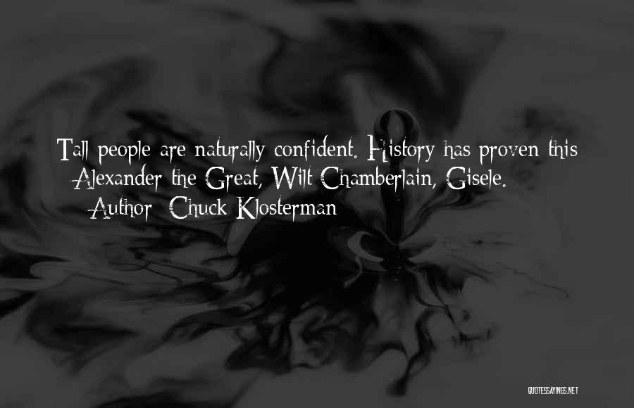 Chuck Klosterman Quotes: Tall People Are Naturally Confident. History Has Proven This - Alexander The Great, Wilt Chamberlain, Gisele.
