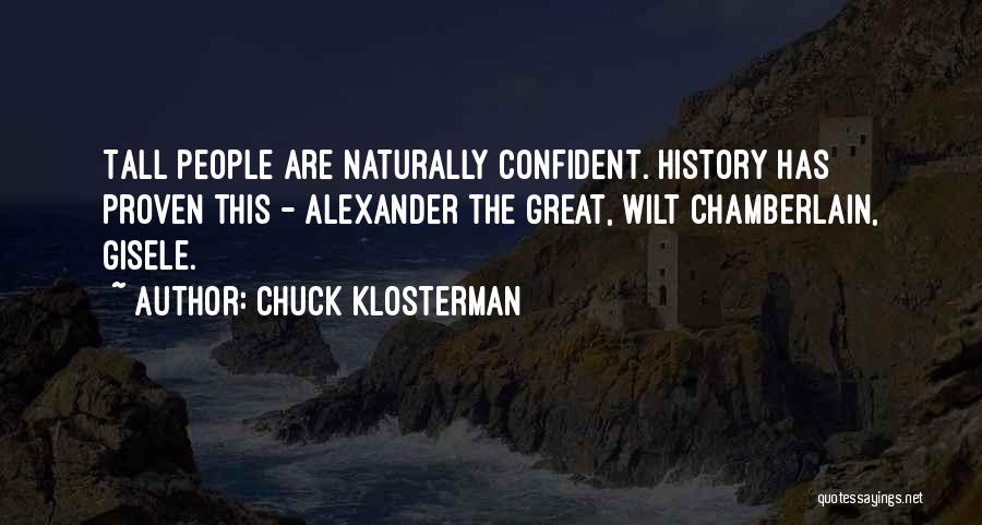 Chuck Klosterman Quotes: Tall People Are Naturally Confident. History Has Proven This - Alexander The Great, Wilt Chamberlain, Gisele.