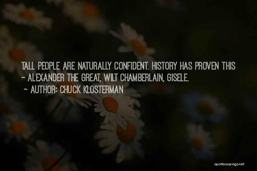 Chuck Klosterman Quotes: Tall People Are Naturally Confident. History Has Proven This - Alexander The Great, Wilt Chamberlain, Gisele.