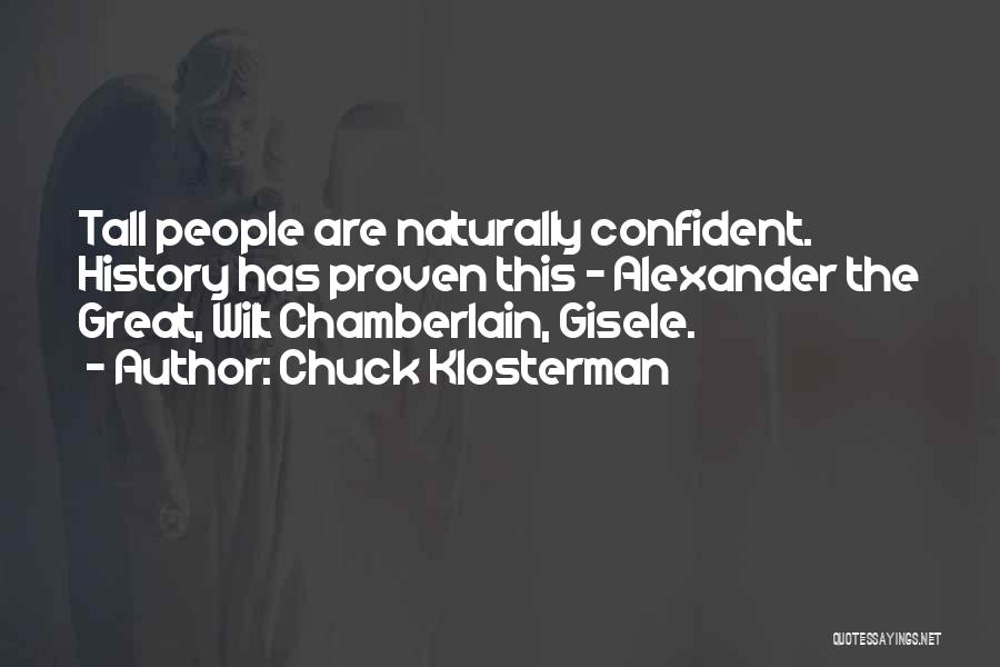 Chuck Klosterman Quotes: Tall People Are Naturally Confident. History Has Proven This - Alexander The Great, Wilt Chamberlain, Gisele.