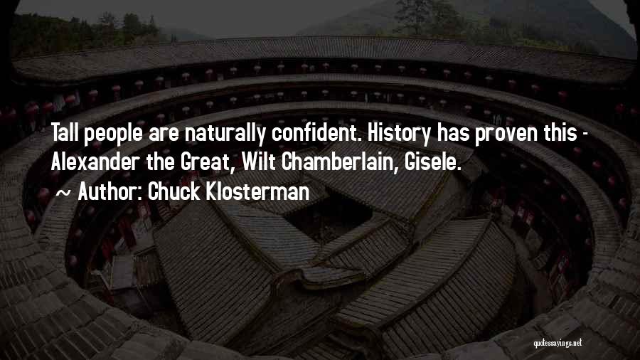 Chuck Klosterman Quotes: Tall People Are Naturally Confident. History Has Proven This - Alexander The Great, Wilt Chamberlain, Gisele.