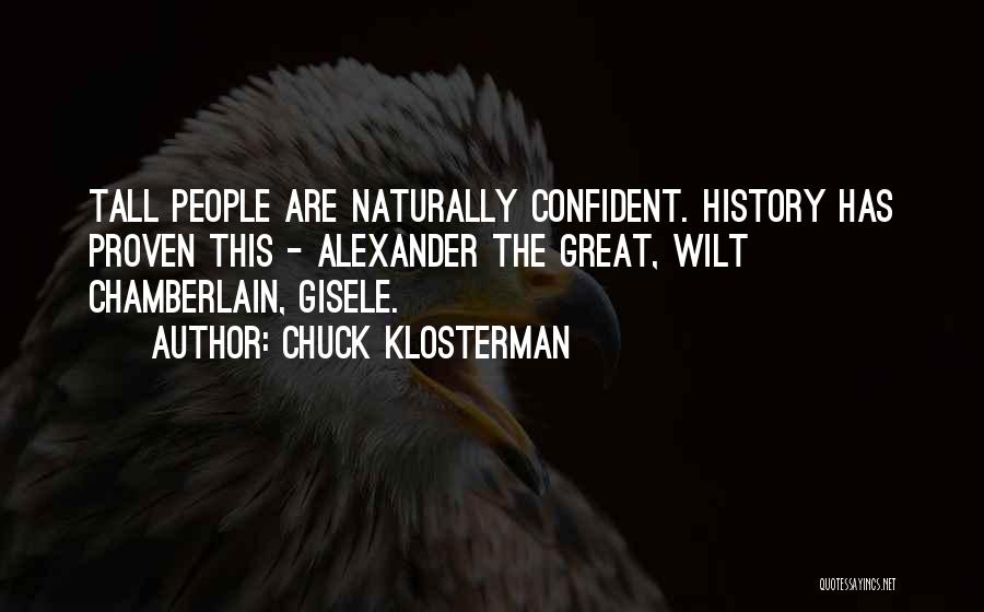 Chuck Klosterman Quotes: Tall People Are Naturally Confident. History Has Proven This - Alexander The Great, Wilt Chamberlain, Gisele.