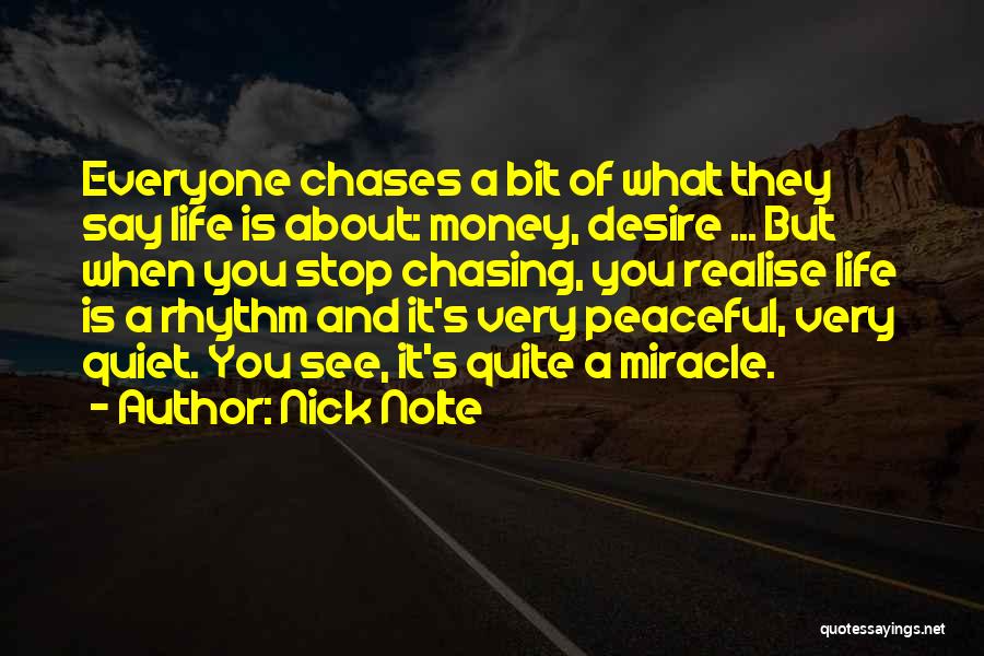 Nick Nolte Quotes: Everyone Chases A Bit Of What They Say Life Is About: Money, Desire ... But When You Stop Chasing, You