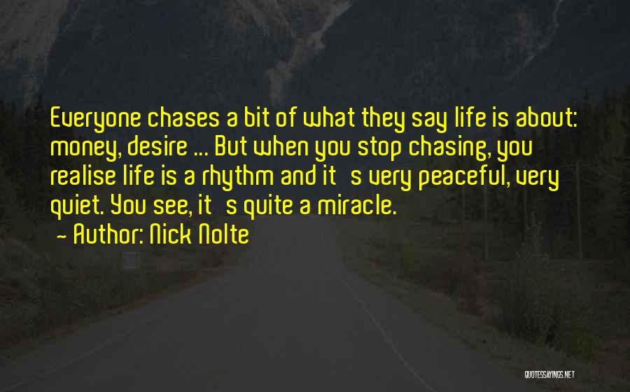 Nick Nolte Quotes: Everyone Chases A Bit Of What They Say Life Is About: Money, Desire ... But When You Stop Chasing, You