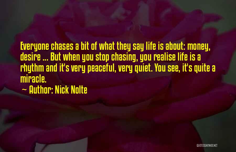 Nick Nolte Quotes: Everyone Chases A Bit Of What They Say Life Is About: Money, Desire ... But When You Stop Chasing, You