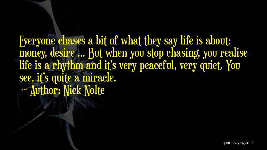 Nick Nolte Quotes: Everyone Chases A Bit Of What They Say Life Is About: Money, Desire ... But When You Stop Chasing, You