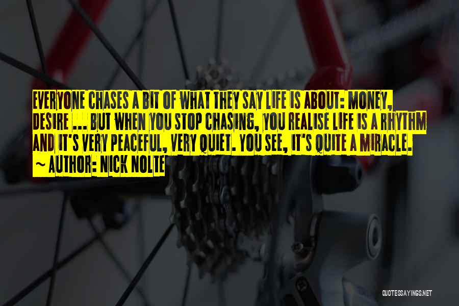 Nick Nolte Quotes: Everyone Chases A Bit Of What They Say Life Is About: Money, Desire ... But When You Stop Chasing, You