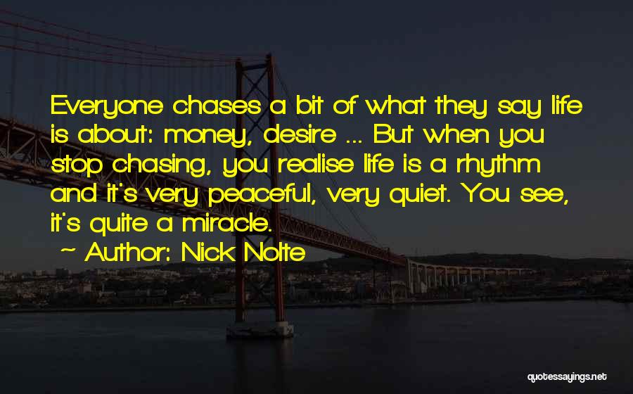 Nick Nolte Quotes: Everyone Chases A Bit Of What They Say Life Is About: Money, Desire ... But When You Stop Chasing, You