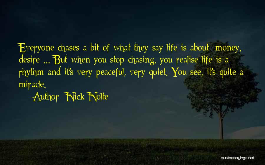 Nick Nolte Quotes: Everyone Chases A Bit Of What They Say Life Is About: Money, Desire ... But When You Stop Chasing, You