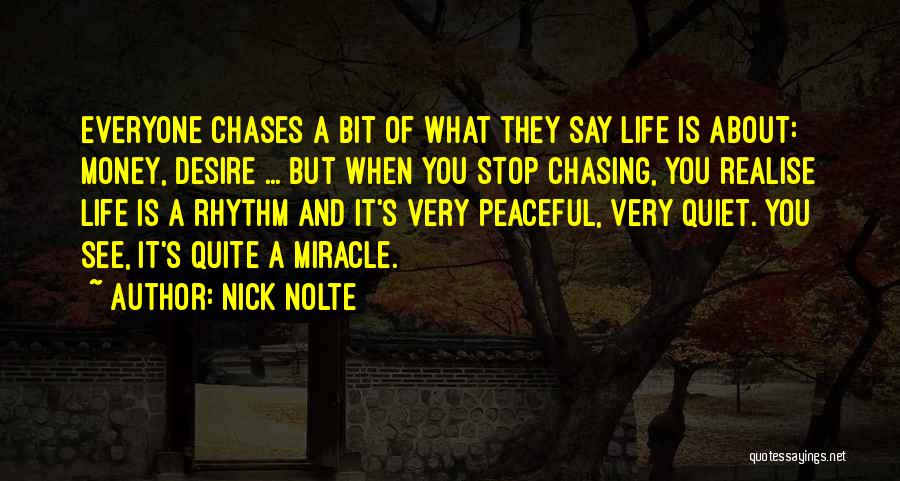 Nick Nolte Quotes: Everyone Chases A Bit Of What They Say Life Is About: Money, Desire ... But When You Stop Chasing, You