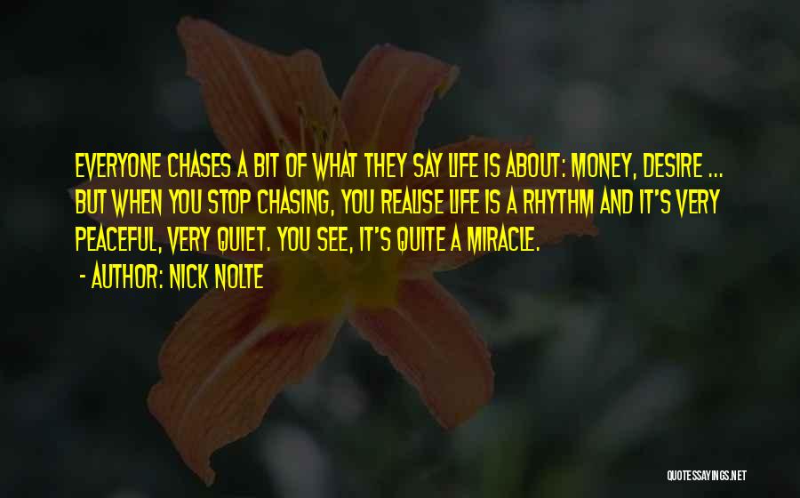 Nick Nolte Quotes: Everyone Chases A Bit Of What They Say Life Is About: Money, Desire ... But When You Stop Chasing, You