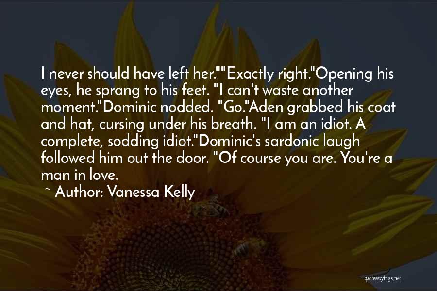 Vanessa Kelly Quotes: I Never Should Have Left Her.exactly Right.opening His Eyes, He Sprang To His Feet. I Can't Waste Another Moment.dominic Nodded.