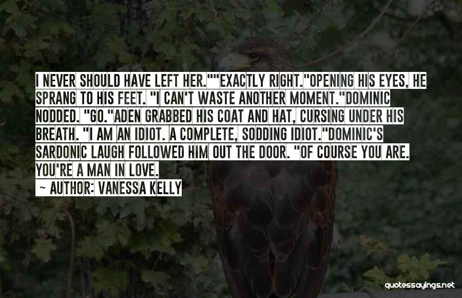 Vanessa Kelly Quotes: I Never Should Have Left Her.exactly Right.opening His Eyes, He Sprang To His Feet. I Can't Waste Another Moment.dominic Nodded.