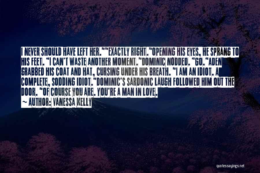 Vanessa Kelly Quotes: I Never Should Have Left Her.exactly Right.opening His Eyes, He Sprang To His Feet. I Can't Waste Another Moment.dominic Nodded.