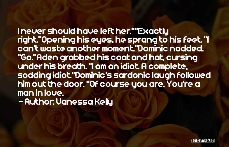 Vanessa Kelly Quotes: I Never Should Have Left Her.exactly Right.opening His Eyes, He Sprang To His Feet. I Can't Waste Another Moment.dominic Nodded.