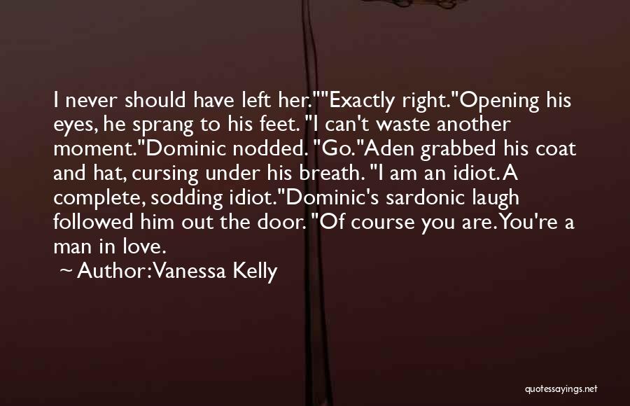 Vanessa Kelly Quotes: I Never Should Have Left Her.exactly Right.opening His Eyes, He Sprang To His Feet. I Can't Waste Another Moment.dominic Nodded.