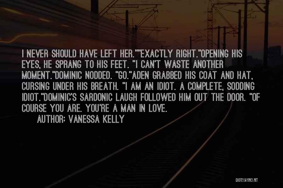 Vanessa Kelly Quotes: I Never Should Have Left Her.exactly Right.opening His Eyes, He Sprang To His Feet. I Can't Waste Another Moment.dominic Nodded.