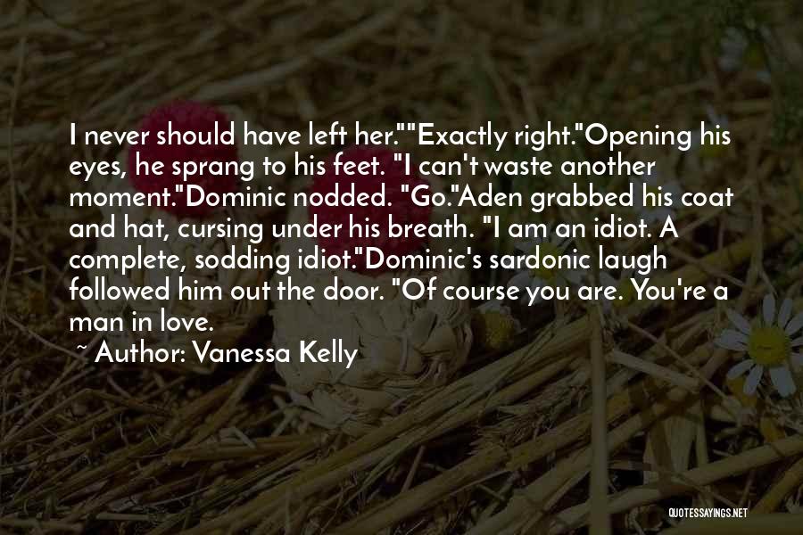 Vanessa Kelly Quotes: I Never Should Have Left Her.exactly Right.opening His Eyes, He Sprang To His Feet. I Can't Waste Another Moment.dominic Nodded.