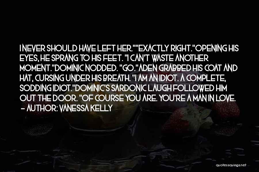 Vanessa Kelly Quotes: I Never Should Have Left Her.exactly Right.opening His Eyes, He Sprang To His Feet. I Can't Waste Another Moment.dominic Nodded.