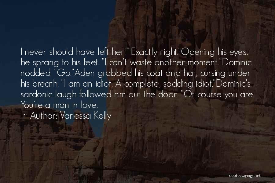 Vanessa Kelly Quotes: I Never Should Have Left Her.exactly Right.opening His Eyes, He Sprang To His Feet. I Can't Waste Another Moment.dominic Nodded.