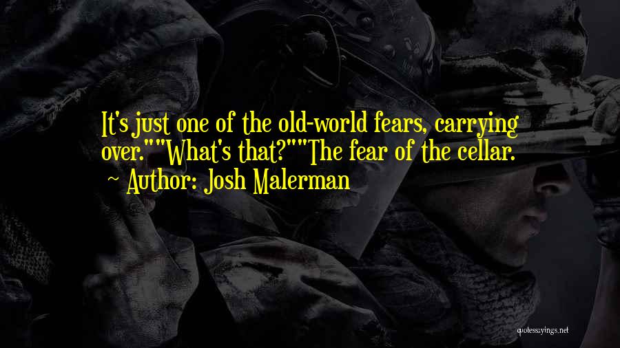 Josh Malerman Quotes: It's Just One Of The Old-world Fears, Carrying Over.what's That?the Fear Of The Cellar.