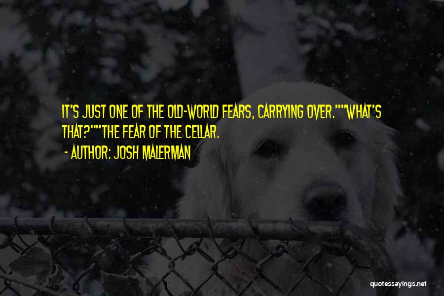 Josh Malerman Quotes: It's Just One Of The Old-world Fears, Carrying Over.what's That?the Fear Of The Cellar.