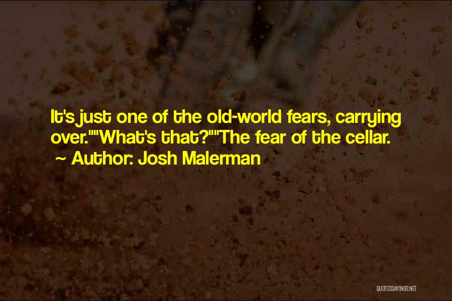 Josh Malerman Quotes: It's Just One Of The Old-world Fears, Carrying Over.what's That?the Fear Of The Cellar.