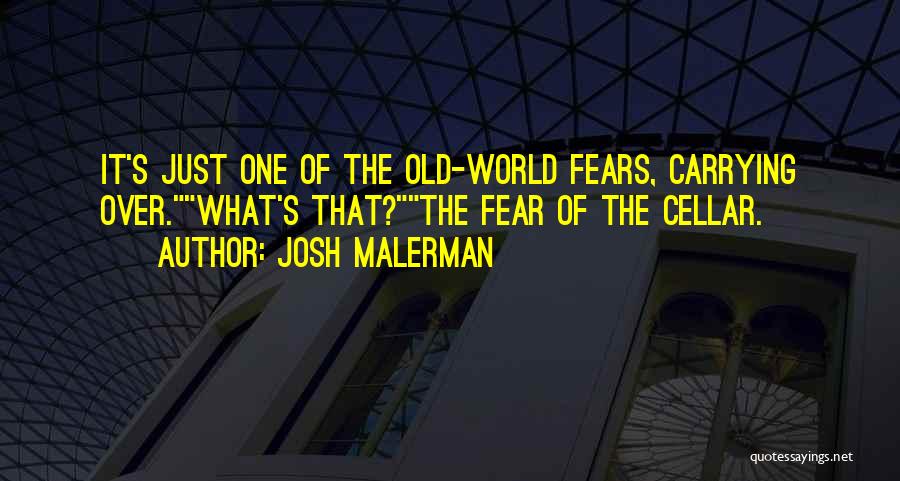 Josh Malerman Quotes: It's Just One Of The Old-world Fears, Carrying Over.what's That?the Fear Of The Cellar.