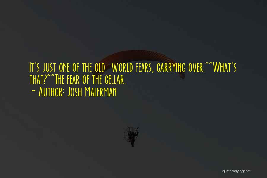 Josh Malerman Quotes: It's Just One Of The Old-world Fears, Carrying Over.what's That?the Fear Of The Cellar.