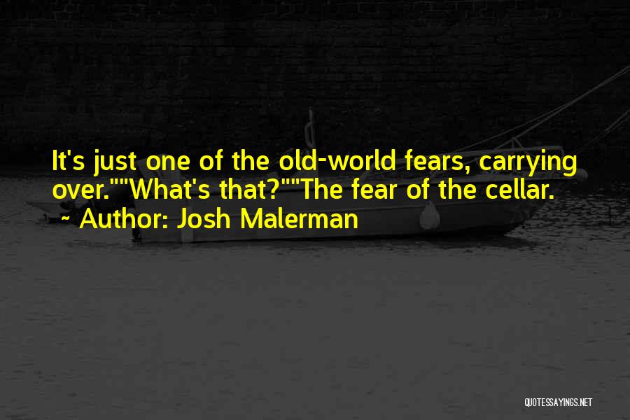 Josh Malerman Quotes: It's Just One Of The Old-world Fears, Carrying Over.what's That?the Fear Of The Cellar.