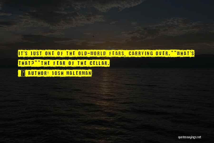 Josh Malerman Quotes: It's Just One Of The Old-world Fears, Carrying Over.what's That?the Fear Of The Cellar.
