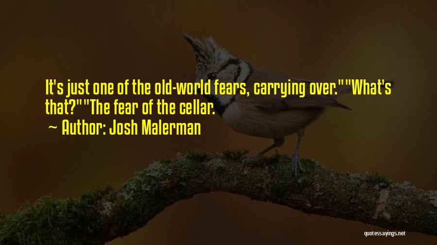 Josh Malerman Quotes: It's Just One Of The Old-world Fears, Carrying Over.what's That?the Fear Of The Cellar.