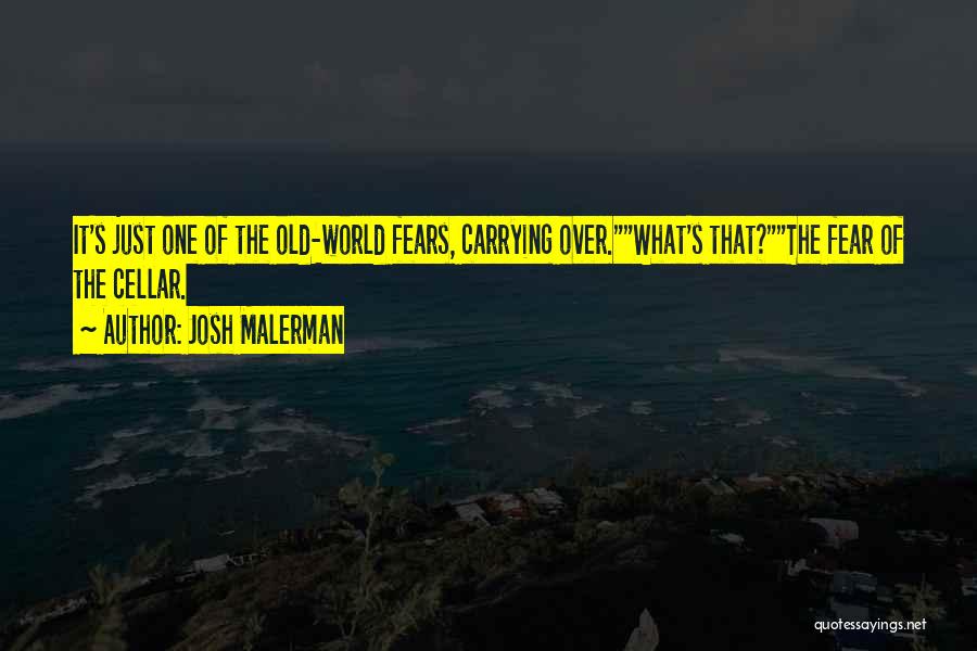 Josh Malerman Quotes: It's Just One Of The Old-world Fears, Carrying Over.what's That?the Fear Of The Cellar.