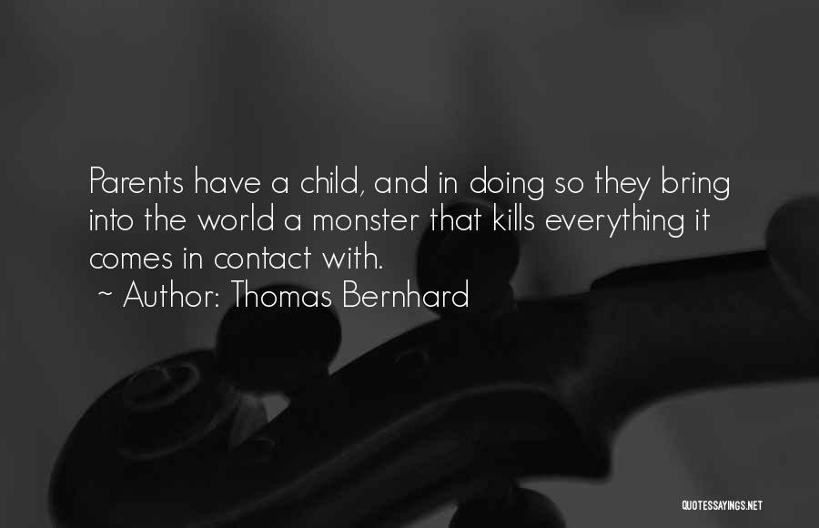 Thomas Bernhard Quotes: Parents Have A Child, And In Doing So They Bring Into The World A Monster That Kills Everything It Comes