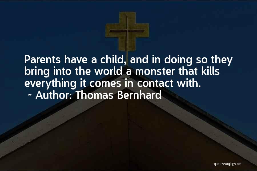 Thomas Bernhard Quotes: Parents Have A Child, And In Doing So They Bring Into The World A Monster That Kills Everything It Comes