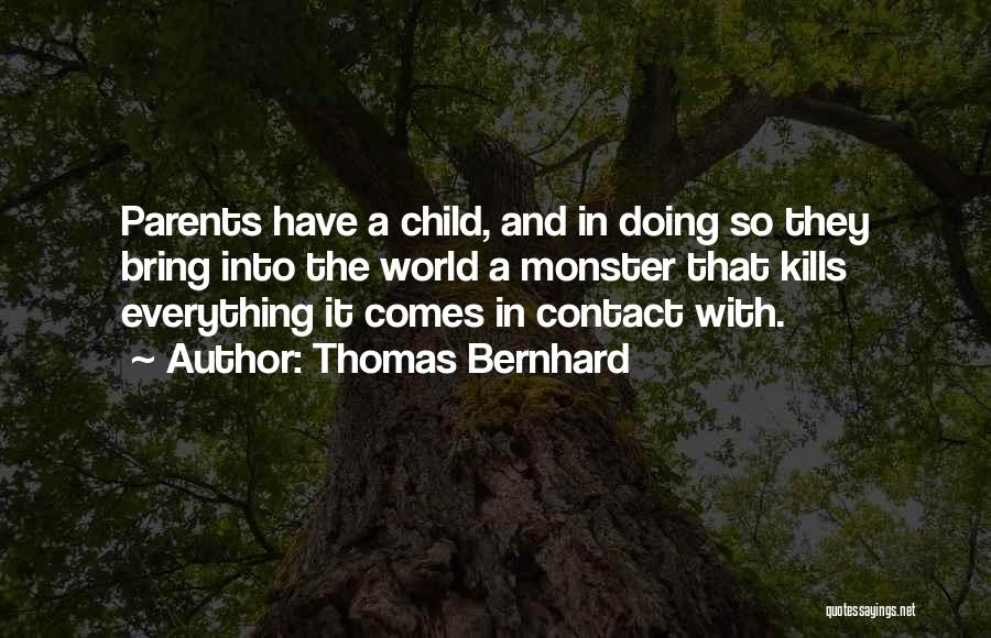 Thomas Bernhard Quotes: Parents Have A Child, And In Doing So They Bring Into The World A Monster That Kills Everything It Comes