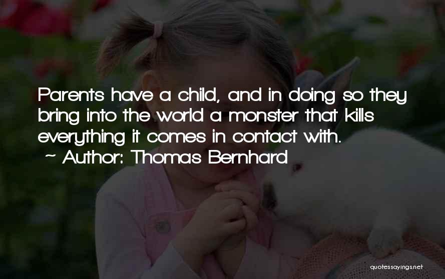 Thomas Bernhard Quotes: Parents Have A Child, And In Doing So They Bring Into The World A Monster That Kills Everything It Comes