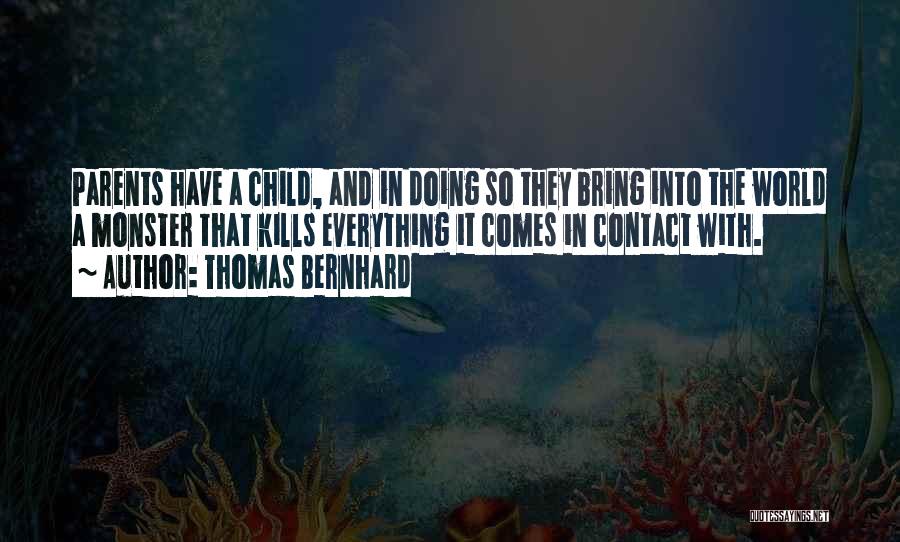 Thomas Bernhard Quotes: Parents Have A Child, And In Doing So They Bring Into The World A Monster That Kills Everything It Comes