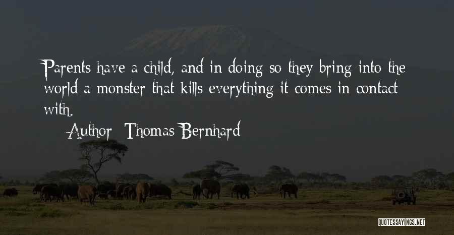 Thomas Bernhard Quotes: Parents Have A Child, And In Doing So They Bring Into The World A Monster That Kills Everything It Comes