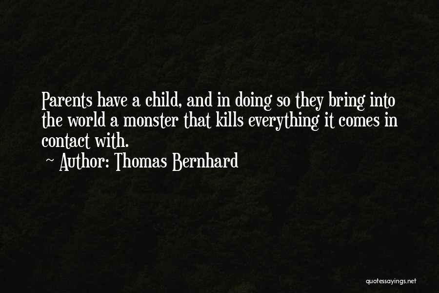 Thomas Bernhard Quotes: Parents Have A Child, And In Doing So They Bring Into The World A Monster That Kills Everything It Comes