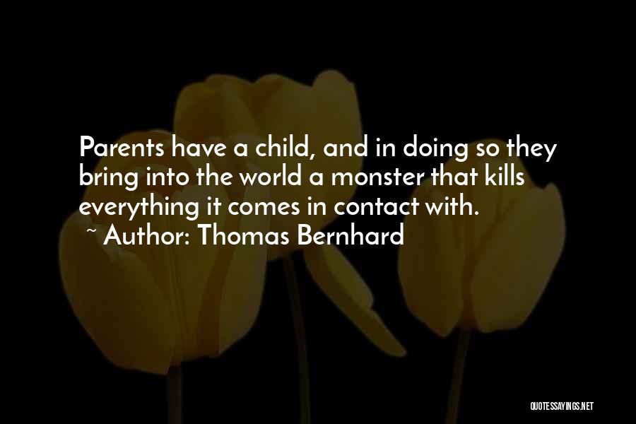 Thomas Bernhard Quotes: Parents Have A Child, And In Doing So They Bring Into The World A Monster That Kills Everything It Comes