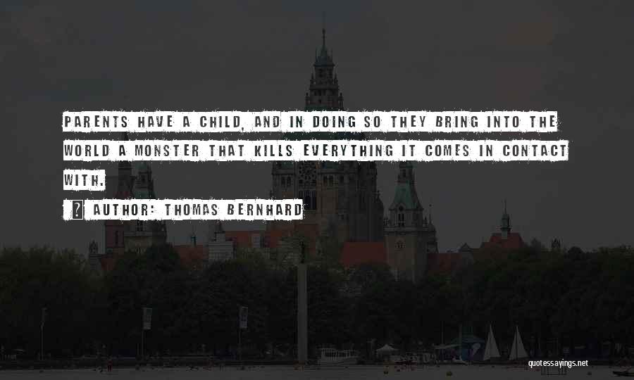 Thomas Bernhard Quotes: Parents Have A Child, And In Doing So They Bring Into The World A Monster That Kills Everything It Comes