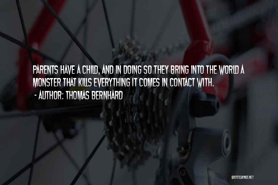 Thomas Bernhard Quotes: Parents Have A Child, And In Doing So They Bring Into The World A Monster That Kills Everything It Comes