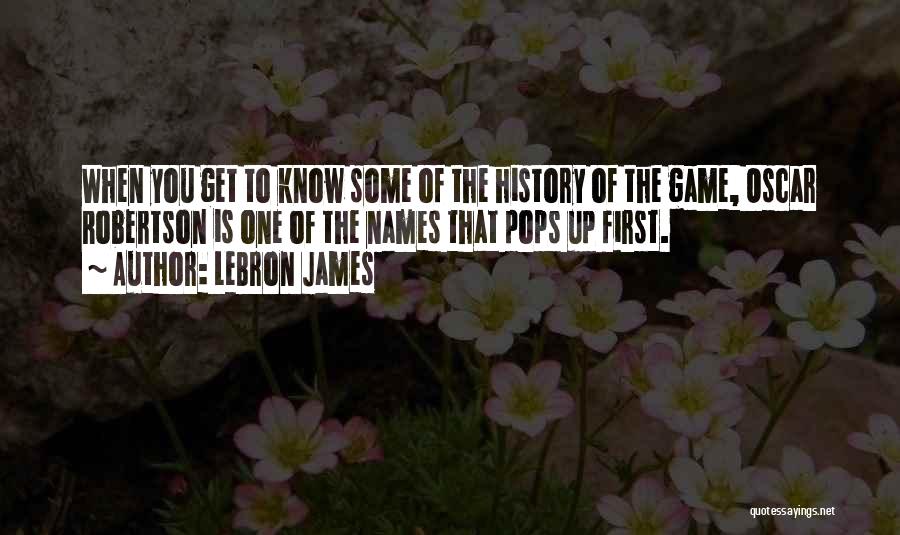 LeBron James Quotes: When You Get To Know Some Of The History Of The Game, Oscar Robertson Is One Of The Names That