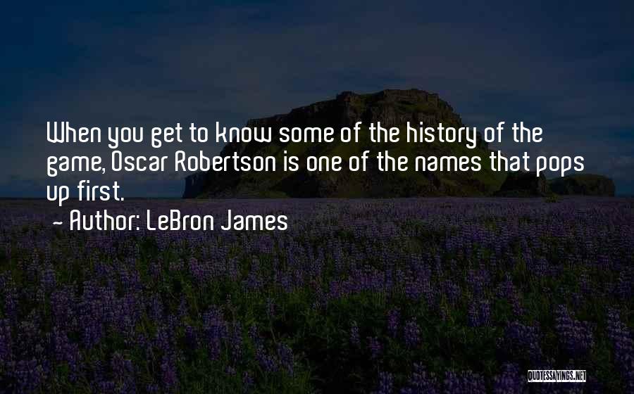LeBron James Quotes: When You Get To Know Some Of The History Of The Game, Oscar Robertson Is One Of The Names That